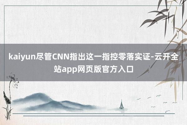 kaiyun尽管CNN指出这一指控零落实证-云开全站app网页版官方入口