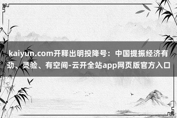 kaiyun.com开释出明投降号：中国提振经济有劲、灵验、有空间-云开全站app网页版官方入口