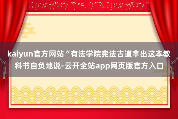 kaiyun官方网站“有法学院宪法古道拿出这本教科书自负地说-云开全站app网页版官方入口