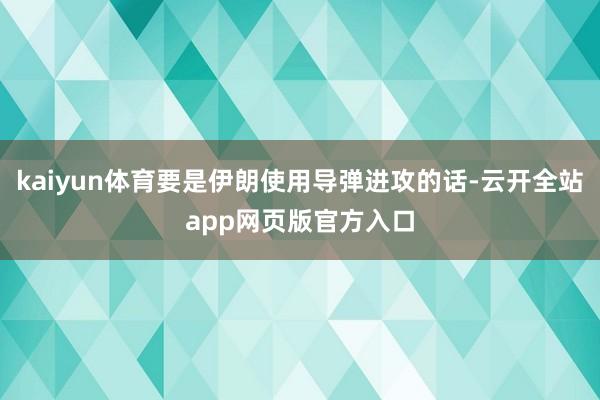 kaiyun体育要是伊朗使用导弹进攻的话-云开全站app网页版官方入口