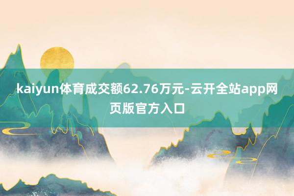 kaiyun体育成交额62.76万元-云开全站app网页版官方入口