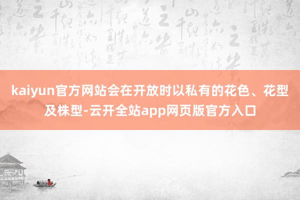 kaiyun官方网站会在开放时以私有的花色、花型及株型-云开全站app网页版官方入口