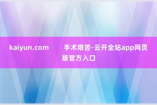 kaiyun.com        手术艰苦-云开全站app网页版官方入口