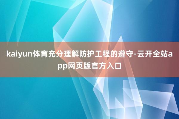 kaiyun体育充分理解防护工程的遵守-云开全站app网页版官方入口