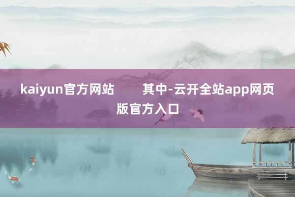 kaiyun官方网站        其中-云开全站app网页版官方入口