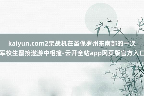 kaiyun.com2架战机在圣保罗州东南部的一次军校生覆按遨游中相撞-云开全站app网页版官方入口