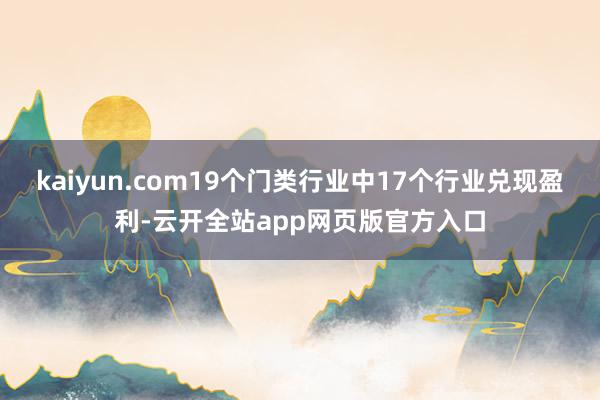 kaiyun.com19个门类行业中17个行业兑现盈利-云开全站app网页版官方入口