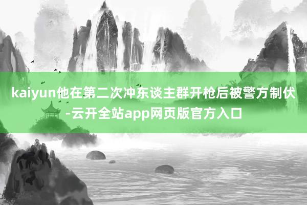 kaiyun他在第二次冲东谈主群开枪后被警方制伏-云开全站app网页版官方入口