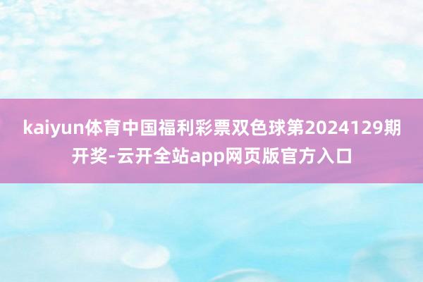 kaiyun体育中国福利彩票双色球第2024129期开奖-云开全站app网页版官方入口