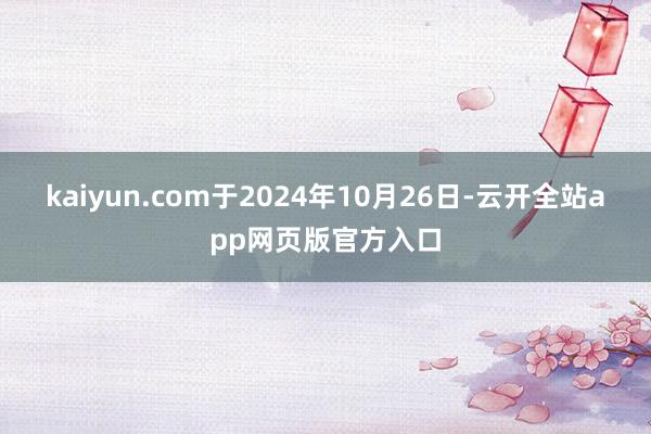 kaiyun.com于2024年10月26日-云开全站app网页版官方入口