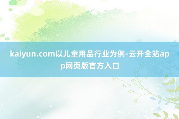 kaiyun.com　　以儿童用品行业为例-云开全站app网页版官方入口