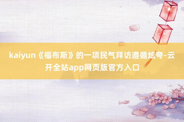 kaiyun《福布斯》的一项民气拜访遵循炫夸-云开全站app网页版官方入口