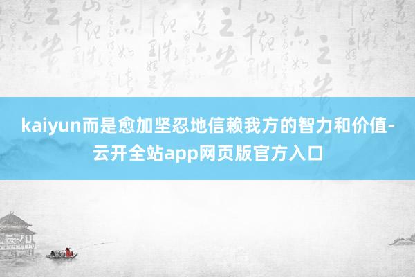 kaiyun而是愈加坚忍地信赖我方的智力和价值-云开全站app网页版官方入口