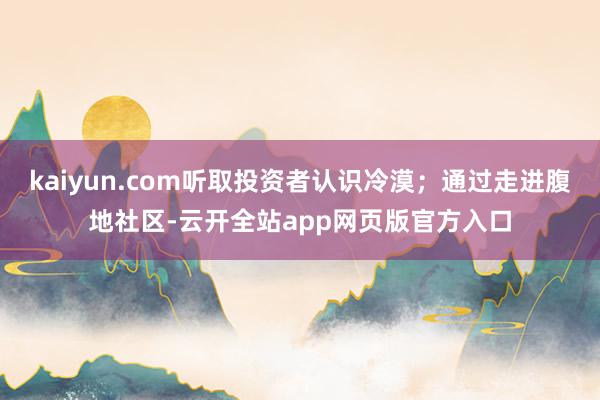 kaiyun.com听取投资者认识冷漠；通过走进腹地社区-云开全站app网页版官方入口