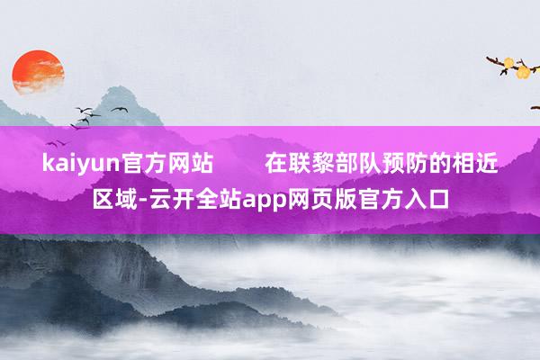 kaiyun官方网站        在联黎部队预防的相近区域-云开全站app网页版官方入口