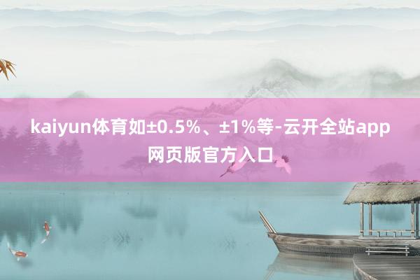 kaiyun体育如±0.5%、±1%等-云开全站app网页版官方入口