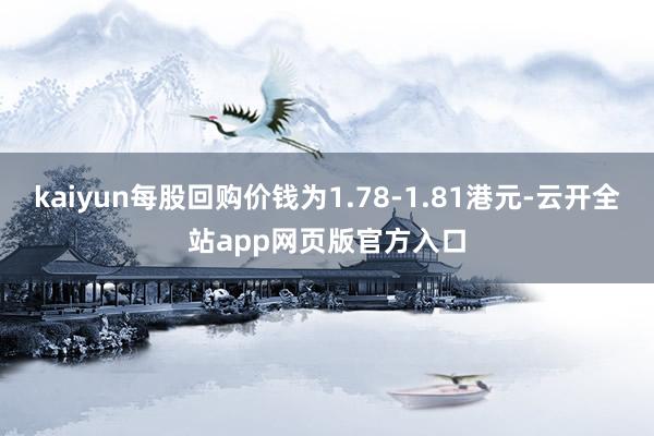 kaiyun每股回购价钱为1.78-1.81港元-云开全站app网页版官方入口