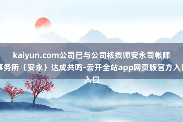 kaiyun.com公司已与公司核数师安永司帐师事务所（安永）达成共鸣-云开全站app网页版官方入口