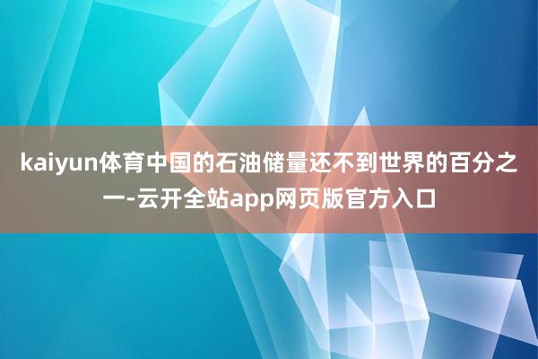 kaiyun体育中国的石油储量还不到世界的百分之一-云开全站app网页版官方入口