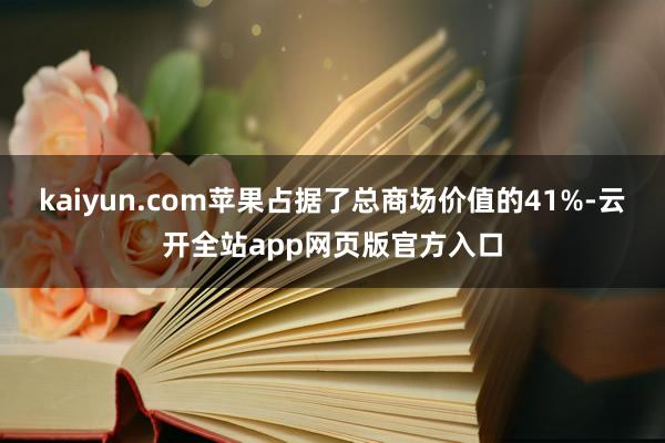 kaiyun.com苹果占据了总商场价值的41%-云开全站app网页版官方入口