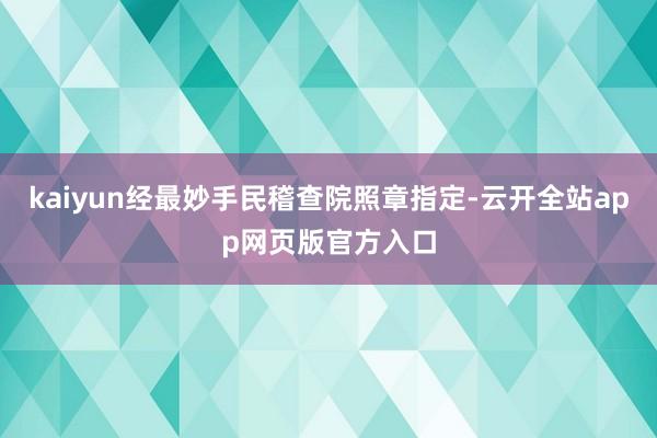 kaiyun经最妙手民稽查院照章指定-云开全站app网页版官方入口