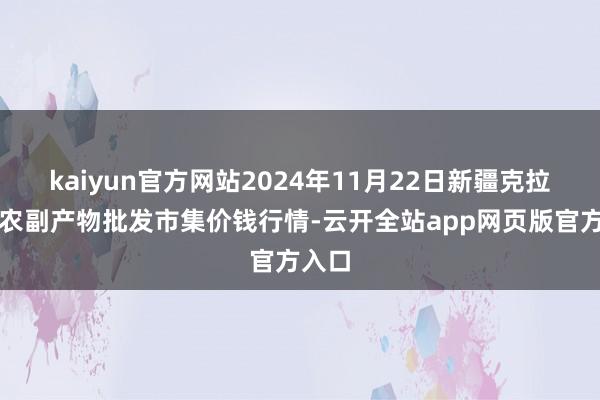 kaiyun官方网站2024年11月22日新疆克拉玛依农副产物批发市集价钱行情-云开全站app网页版官方入口