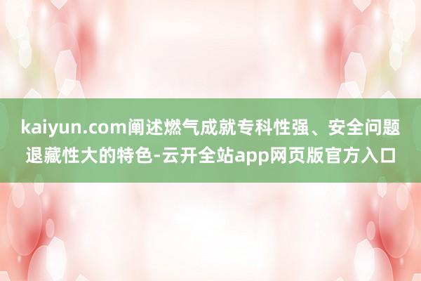 kaiyun.com阐述燃气成就专科性强、安全问题退藏性大的特色-云开全站app网页版官方入口