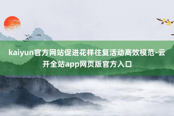 kaiyun官方网站促进花样往复活动高效模范-云开全站app网页版官方入口