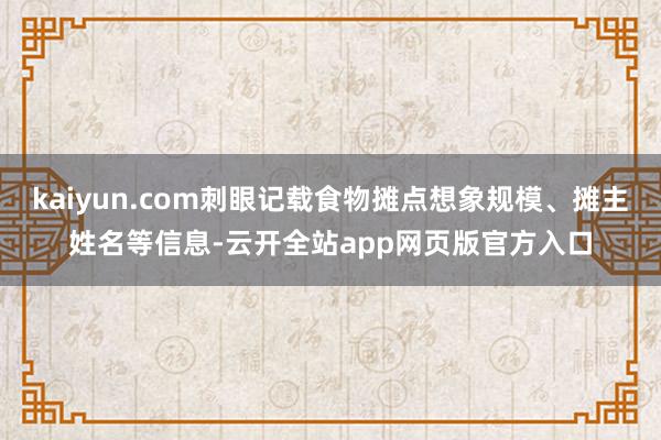 kaiyun.com刺眼记载食物摊点想象规模、摊主姓名等信息-云开全站app网页版官方入口