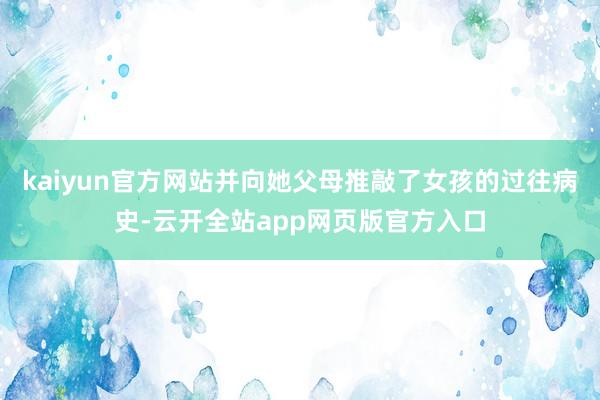 kaiyun官方网站并向她父母推敲了女孩的过往病史-云开全站app网页版官方入口