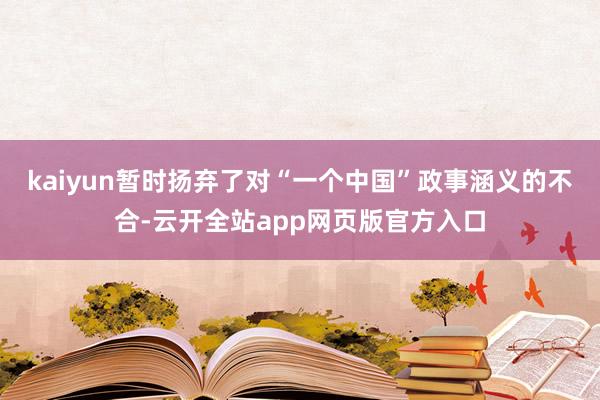 kaiyun暂时扬弃了对“一个中国”政事涵义的不合-云开全站app网页版官方入口