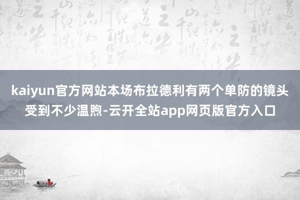 kaiyun官方网站本场布拉德利有两个单防的镜头受到不少温煦-云开全站app网页版官方入口