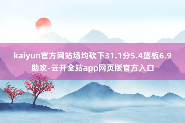 kaiyun官方网站场均砍下31.1分5.4篮板6.9助攻-云开全站app网页版官方入口