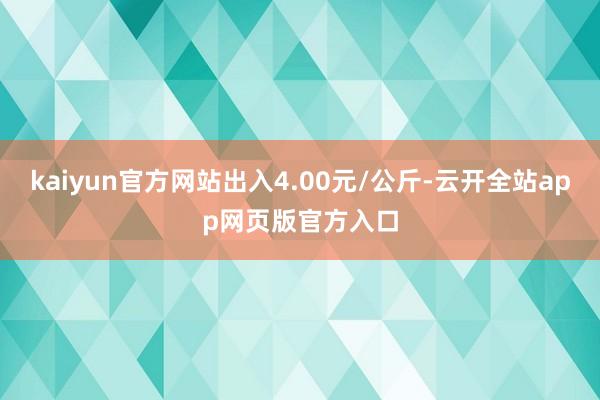 kaiyun官方网站出入4.00元/公斤-云开全站app网页版官方入口