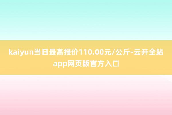 kaiyun当日最高报价110.00元/公斤-云开全站app网页版官方入口