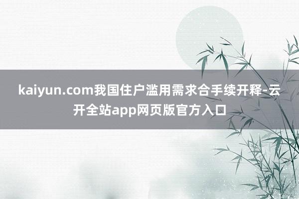 kaiyun.com我国住户滥用需求合手续开释-云开全站app网页版官方入口