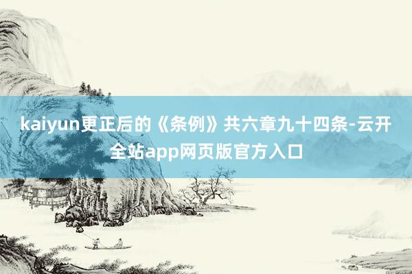 kaiyun更正后的《条例》共六章九十四条-云开全站app网页版官方入口