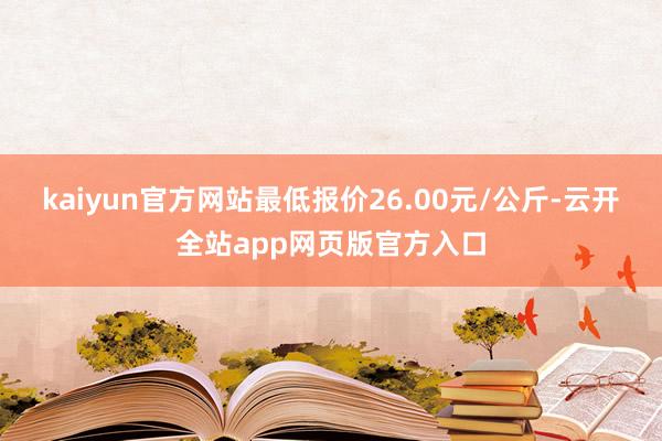 kaiyun官方网站最低报价26.00元/公斤-云开全站app网页版官方入口