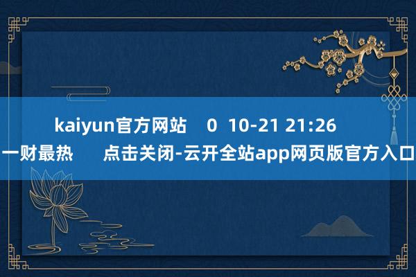 kaiyun官方网站    0  10-21 21:26     一财最热      点击关闭-云开全站app网页版官方入口