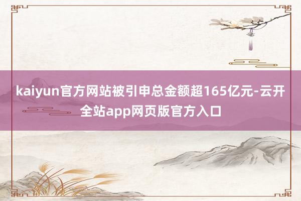 kaiyun官方网站被引申总金额超165亿元-云开全站app网页版官方入口