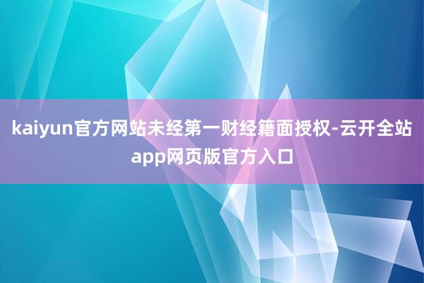 kaiyun官方网站未经第一财经籍面授权-云开全站app网页版官方入口