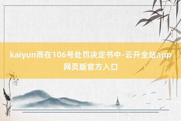 kaiyun而在106号处罚决定书中-云开全站app网页版官方入口