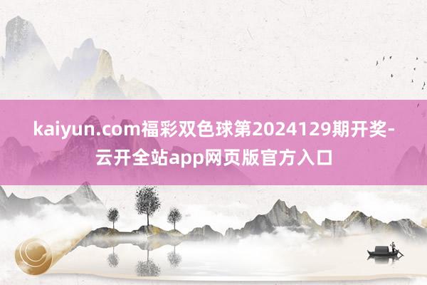 kaiyun.com福彩双色球第2024129期开奖-云开全站app网页版官方入口