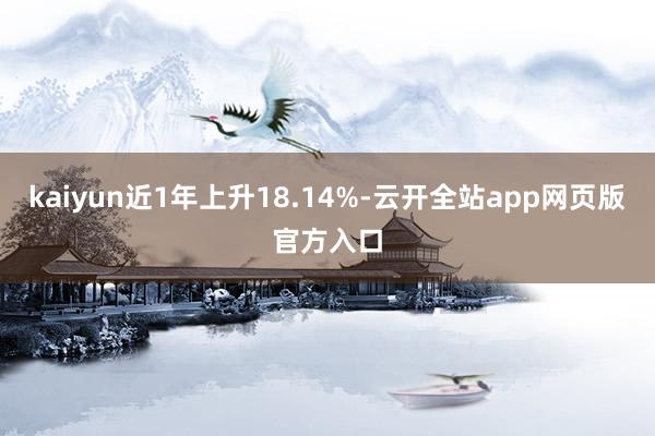 kaiyun近1年上升18.14%-云开全站app网页版官方入口