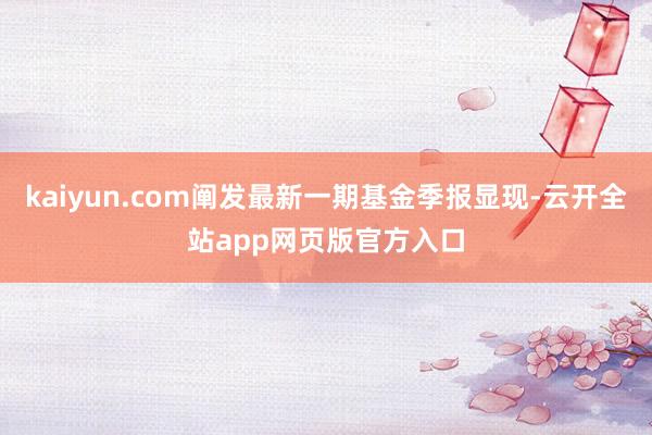 kaiyun.com阐发最新一期基金季报显现-云开全站app网页版官方入口