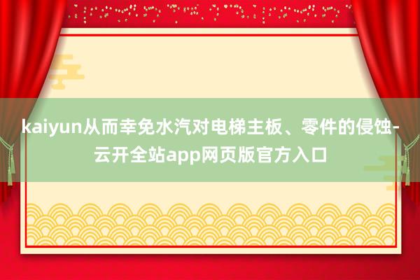 kaiyun从而幸免水汽对电梯主板、零件的侵蚀-云开全站app网页版官方入口