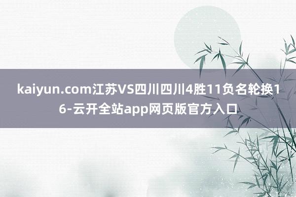 kaiyun.com江苏VS四川四川4胜11负名轮换16-云开全站app网页版官方入口