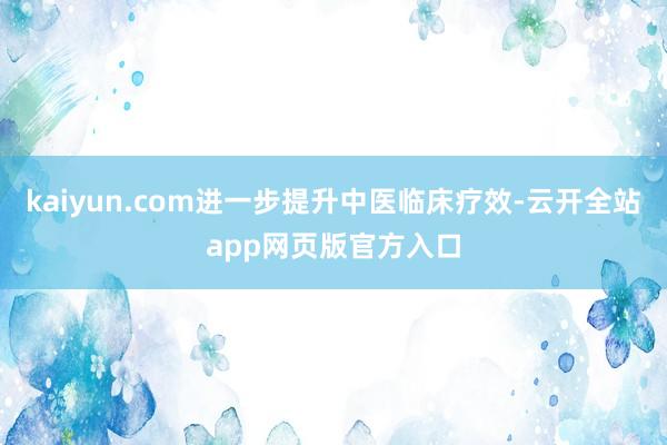 kaiyun.com进一步提升中医临床疗效-云开全站app网页版官方入口