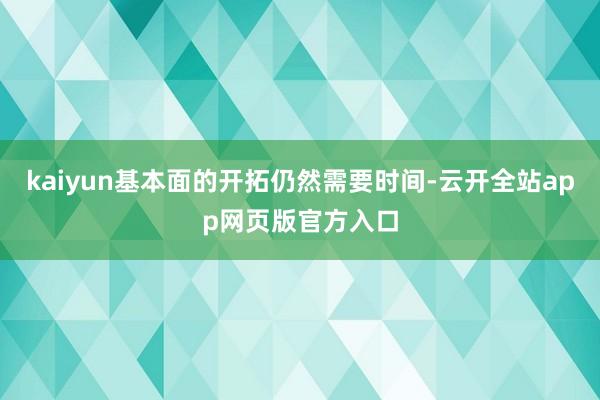 kaiyun基本面的开拓仍然需要时间-云开全站app网页版官方入口