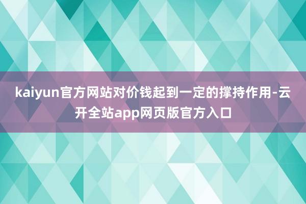 kaiyun官方网站对价钱起到一定的撑持作用-云开全站app网页版官方入口